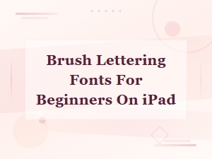 Best Brush Lettering Fonts for Beginners on Ipad to Start Creating Today